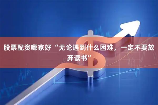 股票配资哪家好 “无论遇到什么困难，一定不要放弃读书”