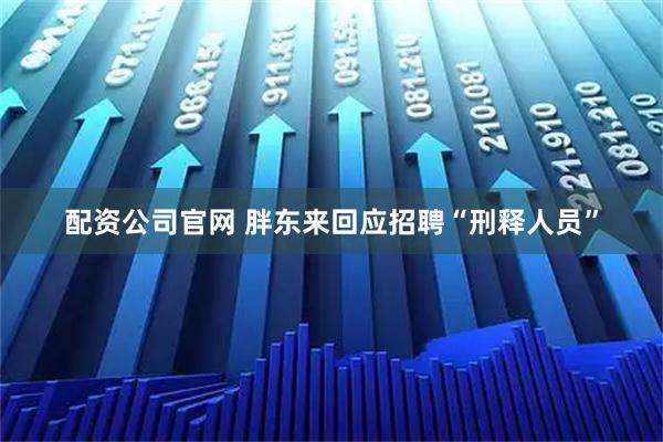 配资公司官网 胖东来回应招聘“刑释人员”
