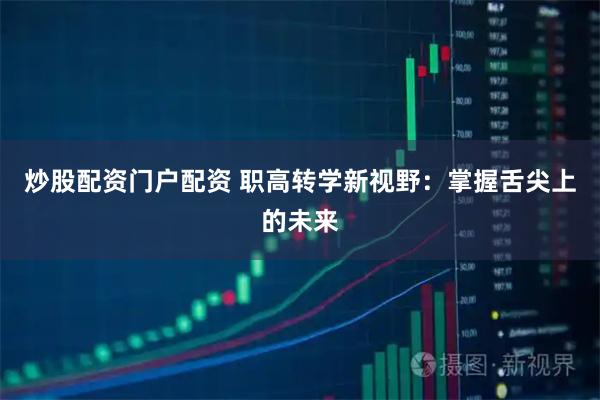炒股配资门户配资 职高转学新视野：掌握舌尖上的未来