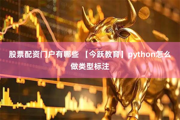 股票配资门户有哪些 【今跃教育】python怎么做类型标注