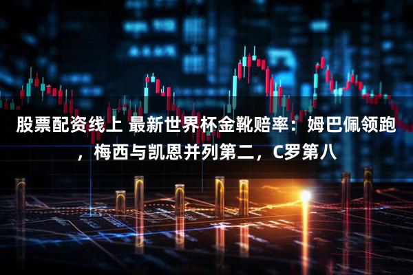 股票配资线上 最新世界杯金靴赔率：姆巴佩领跑，梅西与凯恩并列第二，C罗第八